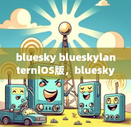 bluesky blueskylanterniOS版，bluesky的移动通信解决方案