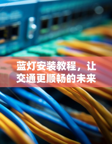 蓝灯安装教程，让交通更顺畅的未来之光