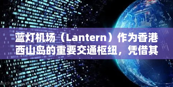 蓝灯机场（Lantern）作为香港西山岛的重要交通枢纽，凭借其高效的运营能力和良好的客流量，成为香港城市中心的重要组成部分。以下是对蓝灯机场的详细分析和总结