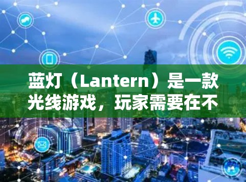 蓝灯(Lantern)是一款光线游戏,玩家需要在不同场景中使用光线来完成任务。以下是关于蓝灯的游戏评测 蓝灯(Lantern)是一款光线游戏,玩家需要在不同场景中使用光线来完成任务。以下是关于蓝灯的游戏评测