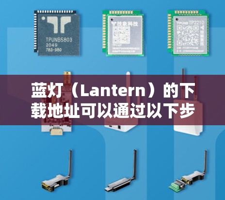 蓝灯（Lantern）的下载地址可以通过以下步骤查找