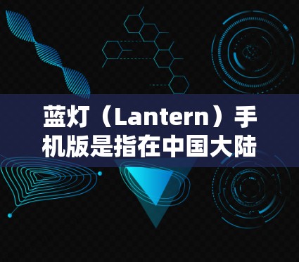 蓝灯（Lantern）手机版是指在中国大陆和台湾地区发行的一款手机游戏，其全称为蓝灯手机版。以下是关于该游戏的一些关键信息