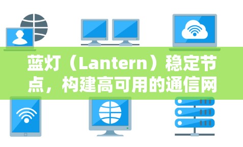 蓝灯(Lantern)稳定节点,构建高可用的通信网络 蓝灯(Lantern)稳定节点,构建高可用的通信网络