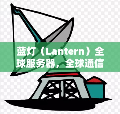 蓝灯（Lantern）全球服务器，全球通信领域的创新解决方案