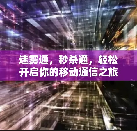 迷雾通，秒杀通，轻松开启你的移动通信之旅
