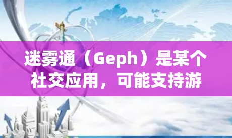 迷雾通（Geph）是某个社交应用，可能支持游戏、聊天等功能。以下是一些可能的优惠信息和信息，供参考