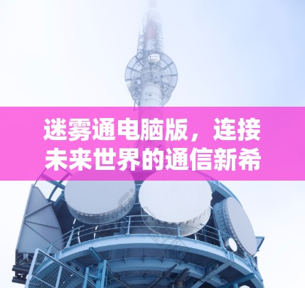 迷雾通电脑版,连接未来世界的通信新希望 迷雾通电脑版,连接未来世界的通信新希望