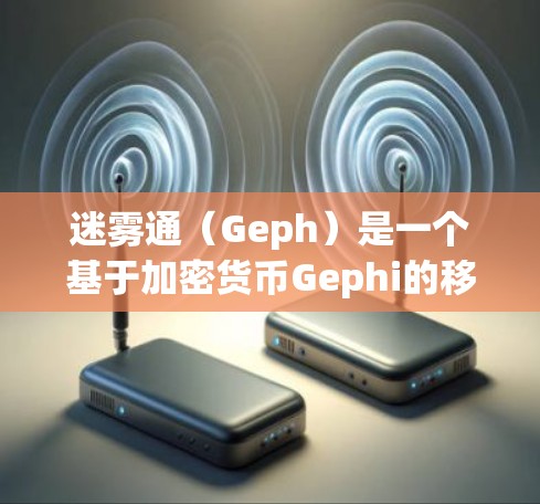 迷雾通（Geph）是一个基于加密货币Gephi的移动应用，允许用户在手机上进行加密支付和交易。以下是对迷雾通的详细介绍