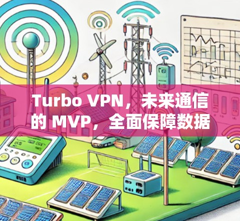 Turbo VPN,未来通信的 MVP,全面保障数据安全与隐私 Turbo VPN,未来通信的 MVP,全面保障数据安全与隐私