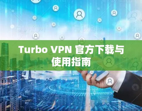 Turbo VPN 官方下载与使用指南