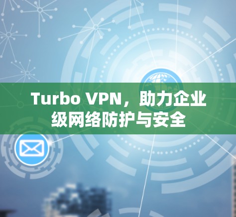 Turbo VPN，助力企业级网络防护与安全