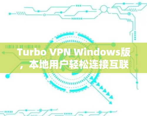 Turbo VPN Windows版,本地用户轻松连接互联网的选择 Turbo VPN Windows版,本地用户轻松连接互联网的选择