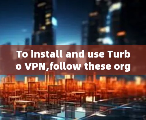 To install and use Turbo VPN,follow these organized steps: