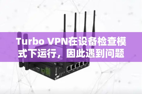 Turbo VPN在设备检查模式下运行，因此遇到问题时，首先关闭设备检查模式，再重新连接尝试。如果问题仍未解决，考虑以下步骤