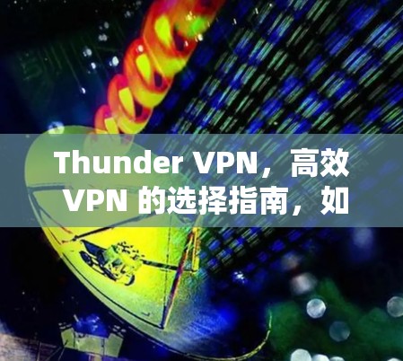 Thunder VPN，高效 VPN 的选择指南，如何高效访问互联网的一步到位