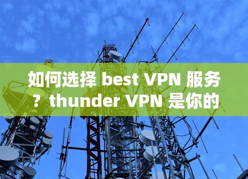 如何选择 best VPN 服务？thunder VPN 是你的最佳选择！