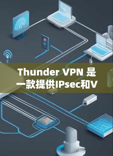 Thunder VPN 是一款提供IPsec和VPN功能的网络VPN服务。如果你对Thunder VPN感兴趣，可以下载官方提供的安装版本
