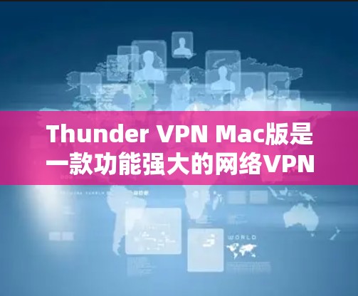 Thunder VPN Mac版是一款功能强大的网络VPN软件，专为Mac设备设计，用户可以轻松在Mac上进行VPN操作。以下是Thunder VPN Mac版的基本使用方法和常见问题的解答
