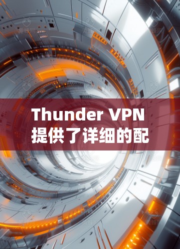 Thunder VPN 提供了详细的配置教程,帮助用户轻松配置VPN服务。以下是一步步的教程,您可以按照以下步骤操作 Thunder VPN 提供了详细的配置教程,帮助用户轻松配置VPN服务。以下是一步步的教程,您可以按照以下步骤操作