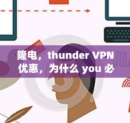 隆电，thunder VPN 优惠，为什么 you 必须知道？