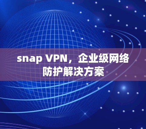 snap VPN，企业级网络防护解决方案
