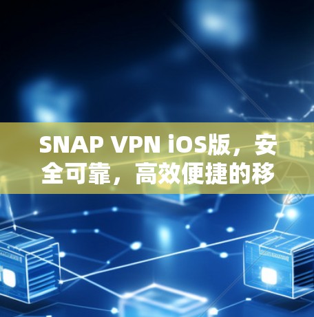 SNAP VPN iOS版，安全可靠，高效便捷的移动网络防护解决方案