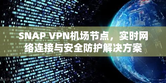 SNAP VPN机场节点，实时网络连接与安全防护解决方案