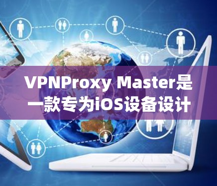 VPNProxy Master是一款专为iOS设备设计的VPN工具,旨在帮助用户在移动设备上安全地访问互联网。如果你正在寻找一款适合iOS设备的VPN软件,以下是一些推荐 VPNProxy Master是一款专为iOS设备设计的VPN工具,旨在帮助用户在移动设备上安全地访问互联网。如果你正在寻找一款适合iOS设备的VPN软件,以下是一些推荐