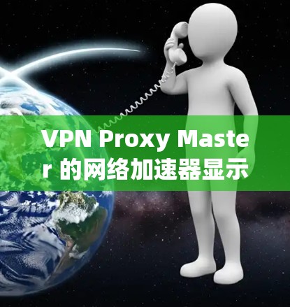 VPN Proxy Master 的网络加速器显示网络连接不上，可能涉及多个问题。以下是逐步解决方案