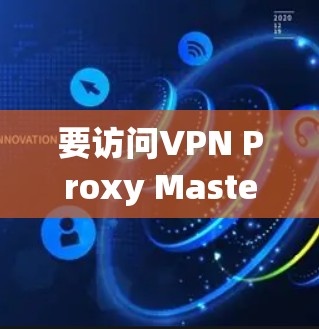 要访问VPN Proxy Master，通常需要通过一个VPN代理的入口。以下是一些步骤的建议