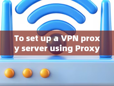 To set up a VPN proxy server using Proxy Master,follow these organized steps: To set up a VPN proxy server using Proxy Master,follow these organized steps: