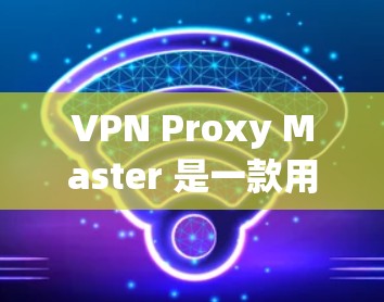 VPN Proxy Master 是一款用于配置和管理VPN服务器的软件工具。如果您正在使用 Proxy Master 并且希望该工具的稳定模式，以下是一些关键点和步骤，以确保其稳定运行