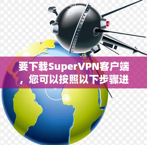 要下载SuperVPN客户端，您可以按照以下步骤进行