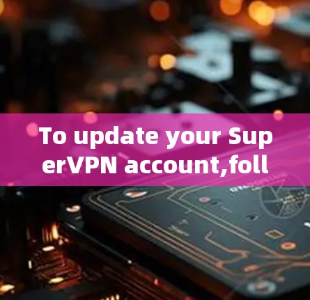 To update your SuperVPN account,follow these organized steps: