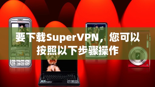 要下载SuperVPN，您可以按照以下步骤操作