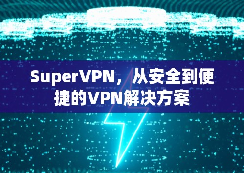 SuperVPN，从安全到便捷的VPN解决方案