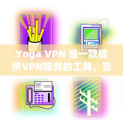 Yoga VPN 是一款提供VPN服务的工具,旨在让用户在任何地方访问互联网。以下是对Yoga VPN的详细分析 Yoga VPN 是一款提供VPN服务的工具,旨在让用户在任何地方访问互联网。以下是对Yoga VPN的详细分析
