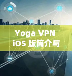 Yoga VPN iOS 版简介与功能说明