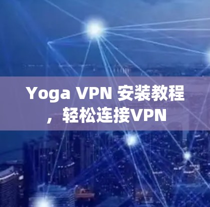 Yoga VPN 安装教程，轻松连接VPN