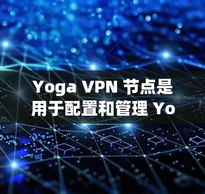 Yoga VPN 节点是用于配置和管理 Yoga VPN 服务的关键组成部分，主要包括服务器部分和设备中心。以下是关于 Yoga VPN 节点的详细说明