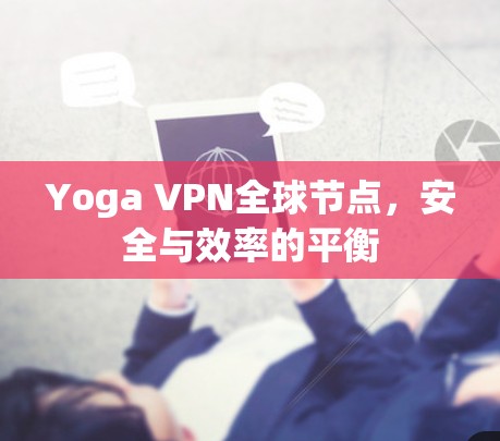 Yoga VPN全球节点，安全与效率的平衡