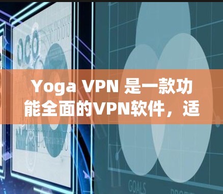 Yoga VPN 是一款功能全面的VPN软件，适合多种使用场景。以下是对该软件的详细总结和使用指南