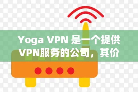 Yoga VPN 是一个提供VPN服务的公司，其价格有所变化。以下是关于Yoga VPN 的价格信息