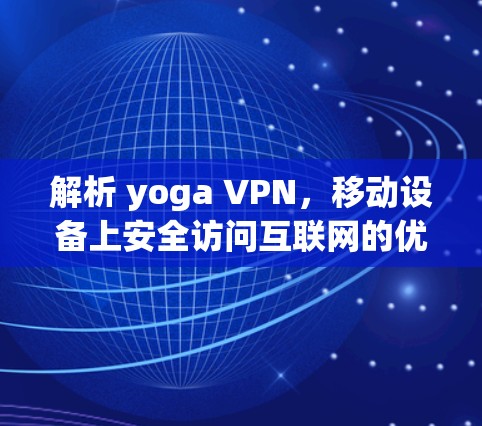 解析 yoga VPN,移动设备上安全访问互联网的优质选择 解析 yoga VPN,移动设备上安全访问互联网的优质选择
