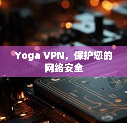 Yoga VPN，保护您的网络安全