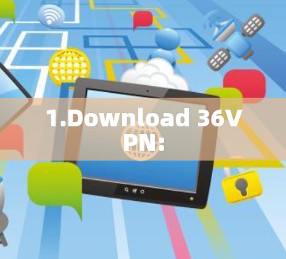 1.Download 36VPN: 1.Download 36VPN: