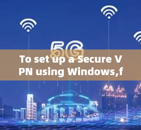 To set up a Secure VPN using Windows,follow these organized steps: