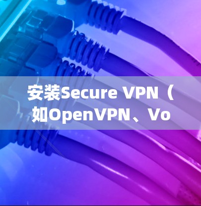 安装Secure VPN(如OpenVPN、Voxsec、Voxsec Free)是一个复杂的流程,涉及多个步骤和工具。以下是一个 organized的安装教程指南 安装Secure VPN(如OpenVPN、Voxsec、Voxsec Free)是一个复杂的流程,涉及多个步骤和工具。以下是一个 organized的安装教程指南