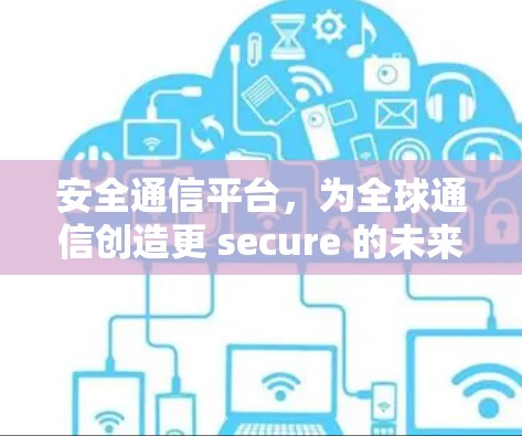 安全通信平台，为全球通信创造更 secure 的未来
