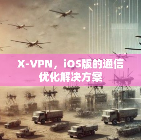 X-VPN,iOS版的通信优化解决方案 X-VPN,iOS版的通信优化解决方案